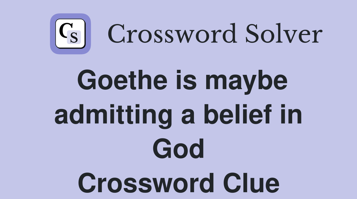 Goethe is maybe admitting a belief in God Crossword Clue Answers